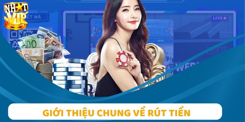 Giới thiệu vài nét chung về rút tiền tại Nhatvip