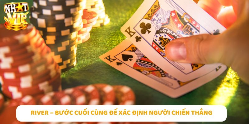 River – Bước cuối cùng để hoàn thiện tay bài, xác định người chiến thắng Poker