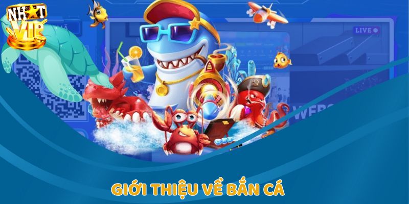 Tìm hiểu thông tin tổng quan giới thiệu về bắn cá Nhatvip